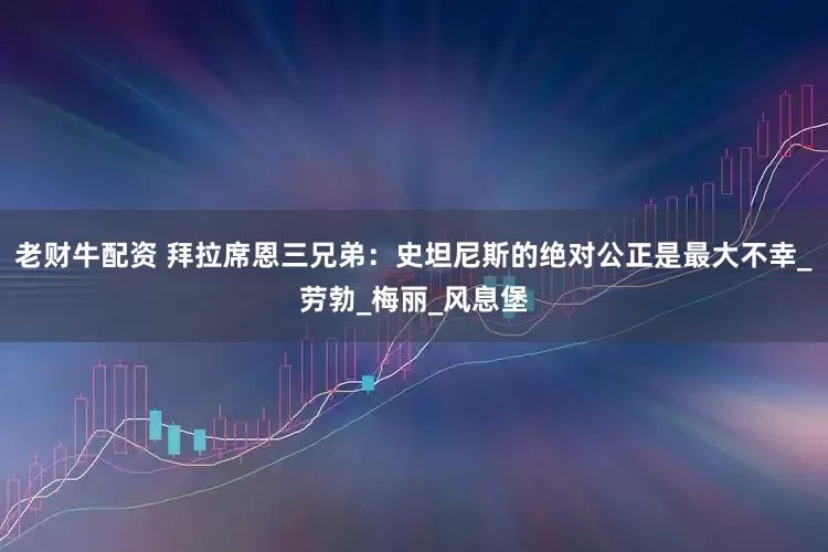 老财牛配资 拜拉席恩三兄弟：史坦尼斯的绝对公正是最大不幸_劳勃_梅丽_风息堡
