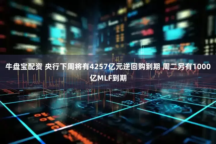 牛盘宝配资 央行下周将有4257亿元逆回购到期 周二另有1000亿MLF到期