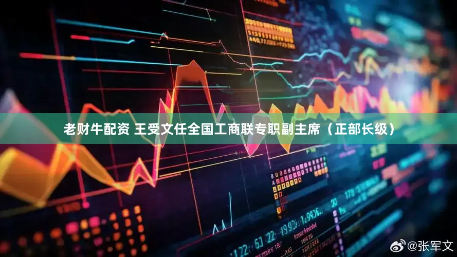 老财牛配资 王受文任全国工商联专职副主席（正部长级）