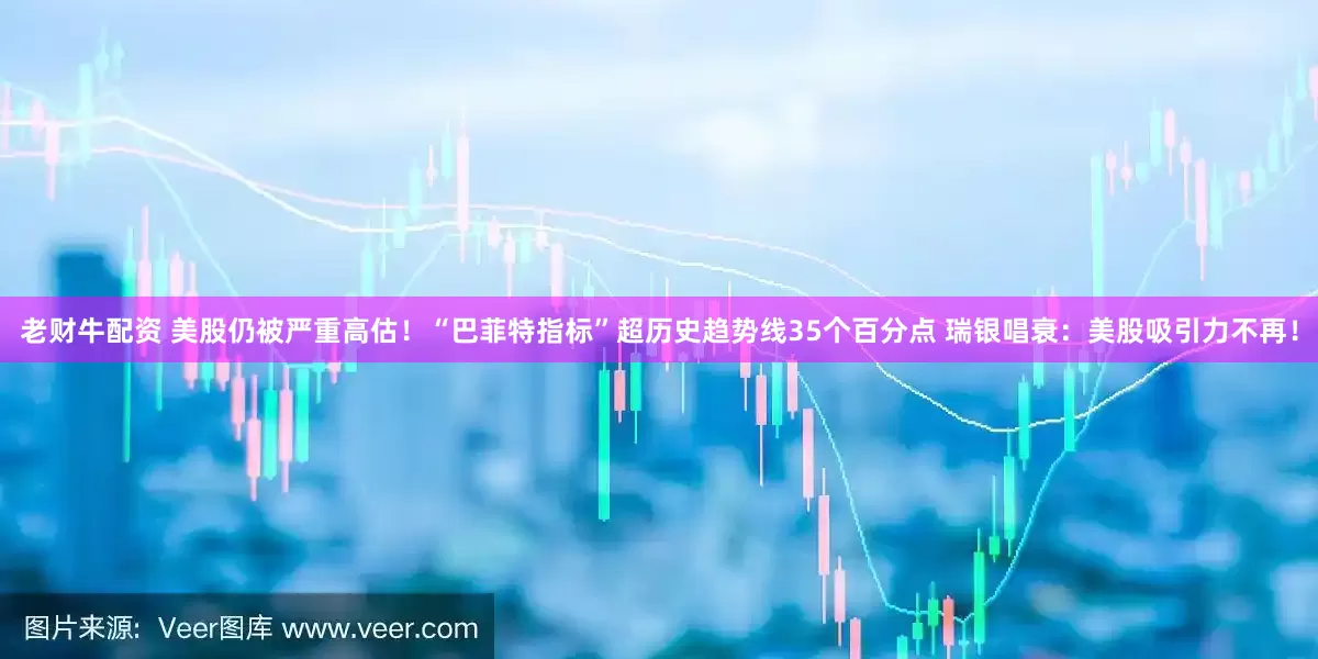 老财牛配资 美股仍被严重高估！“巴菲特指标”超历史趋势线35个百分点 瑞银唱衰：美股吸引力不再！