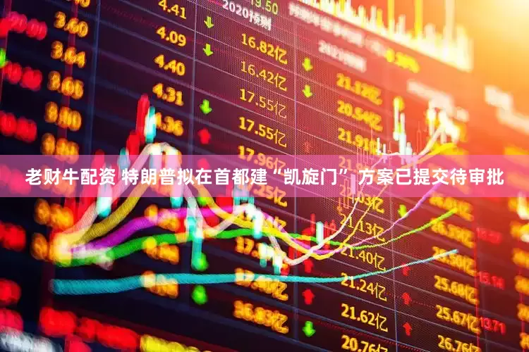 老财牛配资 特朗普拟在首都建“凯旋门” 方案已提交待审批