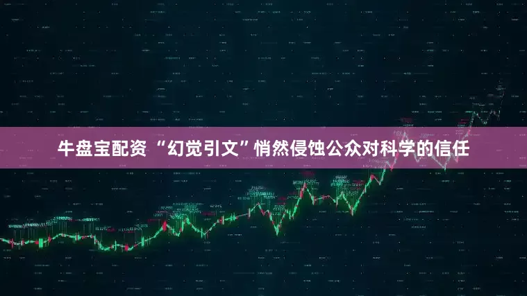 牛盘宝配资 “幻觉引文”悄然侵蚀公众对科学的信任